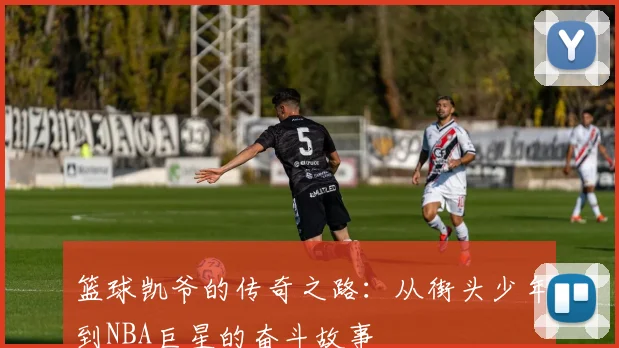篮球凯爷的传奇之路：从街头少年到NBA巨星的奋斗故事
