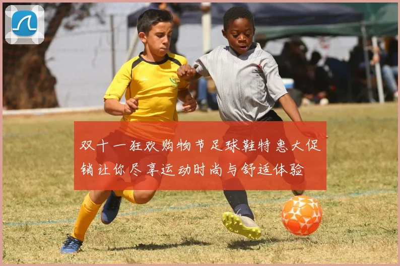 双十一狂欢购物节足球鞋特惠大促销让你尽享运动时尚与舒适体验